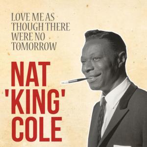 ดาวน์โหลดและฟังเพลง Love Me as Though There Were No Tomorrow พร้อมเนื้อเพลงจาก Nat King Cole