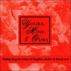 อัลบัม Yours, Mine & Ours - Wedding Songs for Fathers & Daughters, Mothers & Sons & More ศิลปิน Wedding Music Central