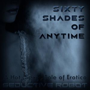 ดาวน์โหลดและฟังเพลง Sixty Shades of Anytime (A Hot, Sexy Tale of Erotica) พร้อมเนื้อเพลงจาก Seductive Robot