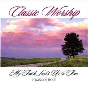 อัลบัม My Faith Looks Up To Thee - Hymns Of Hope from the Classic Worship series ศิลปิน Classic Worship