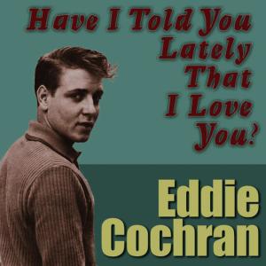 ดาวน์โหลดและฟังเพลง Have I Told You Lately That I Love You พร้อมเนื้อเพลงจาก Eddie Cochran