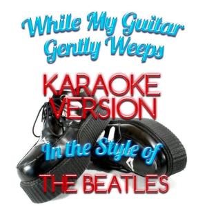 Karaoke - Ameritz的專輯While My Guitar Gently Weeps (In the Style of the Beatles) [Karaoke Version] - Single