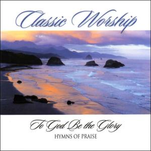 อัลบัม To God Be The Glory - Hymn Of Praise from the Classic Worship series ศิลปิน Classic Worship
