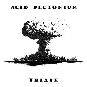 Acid Plutonium!的專輯Trixie
