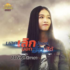 Dengarkan lagu บอกเลิกบ่ออก บอกฮักบ่ได้ nyanyian เบลล์ นิภาดา dengan lirik