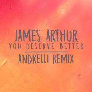 ดาวน์โหลดและฟังเพลง You Deserve Better (Andrelli Remix) (Remix) พร้อมเนื้อเพลงจาก James Arthur