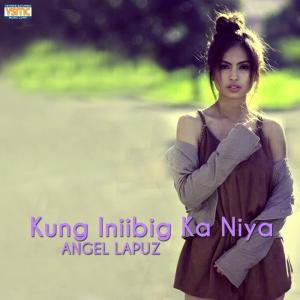 收听Angel Lapuz的Kung Iniibig Ka Niya歌词歌曲