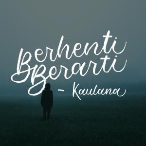 Dengarkan Berhenti Berarti lagu dari Kaulana dengan lirik