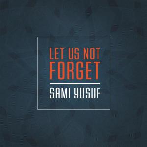 Dengarkan lagu Let Us Not Forget nyanyian Sami Yusuf dengan lirik