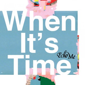 ดาวน์โหลดและฟังเพลง When It's Time พร้อมเนื้อเพลงจาก Echo Me