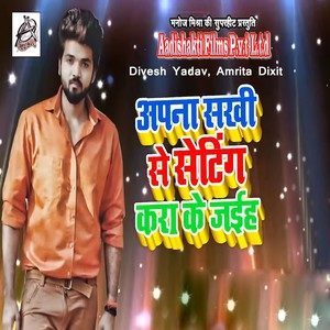 Album Apna Sakhi Se Setting Kara Ke Jaiha from Divesh Yadav